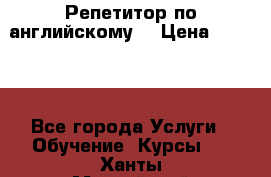 Репетитор по английскому  › Цена ­ 1 000 - Все города Услуги » Обучение. Курсы   . Ханты-Мансийский,Белоярский г.